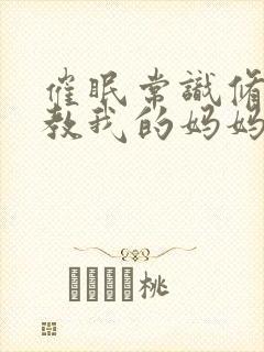 催眠常识修改调教我的妈妈