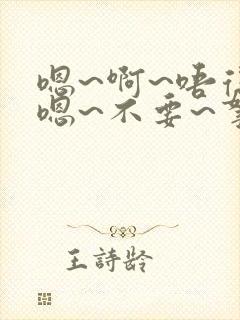 嗯~啊~唔得哈嗯~不要~拿出去~嗯~h