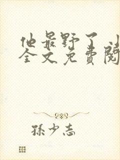 他最野了 小说全文免费阅读