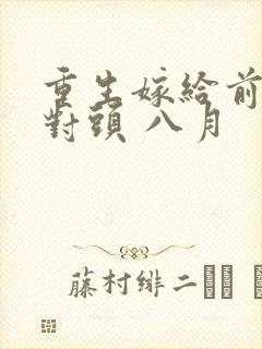 重生嫁给前夫死对头 八月