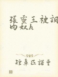 张灵玉被调教成肉奴h