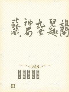 苏神九儿姐天下藏局笔趣阁