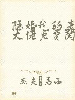 隐婚我的老公是大佬免费阅读全文