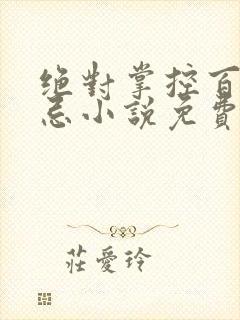 绝对掌控百无禁忌小说免费全文阅读笔趣阁