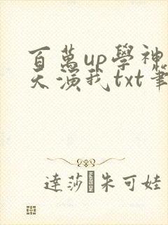 百万up学神天天演我txt笔趣阁