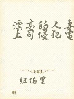 漂亮的人妻被夫上司侵犯电影