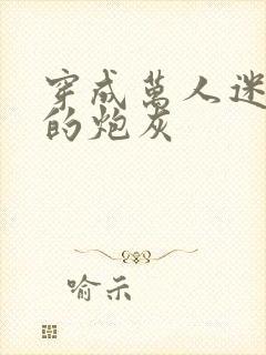 穿成万人迷文里的炮灰