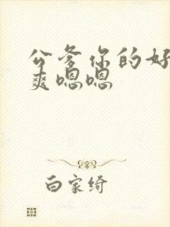 公爹你的好大好爽嗯嗯封面