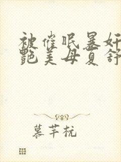 被催眠暴奸的冷艳美母夏舒兰封面