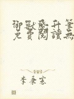 御兽飞升笔趣阁免费阅读无弹窗