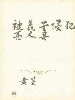 被义子侵犯的漂亮人妻