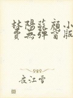 林阳苏颜小说免费无弹窗版