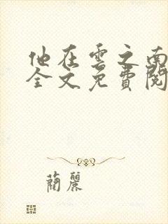 他在云之南小说全文免费阅读无删减