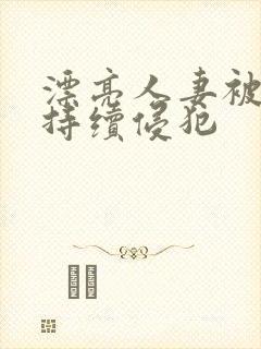 漂亮人妻被上司持续侵犯