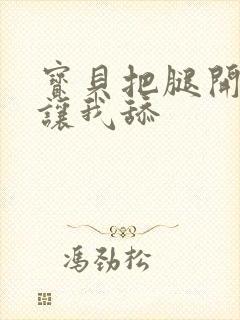 宝贝把腿开大点让我舔