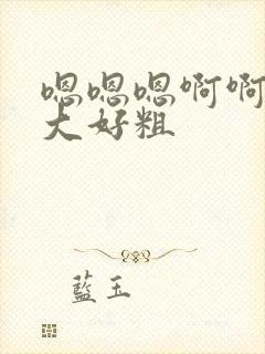 嗯嗯嗯啊啊啊好大好粗