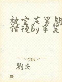 被室友男朋友认错后by宁笑全