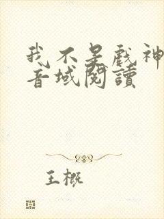 我不是戏神三九音域阅读