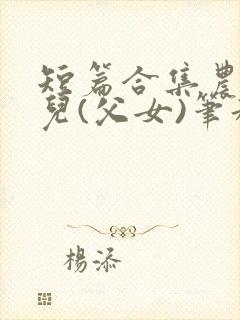 短篇合集农村女儿(父女)笔趣阁1