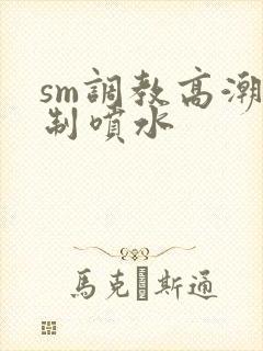 sm调教高潮强制喷水