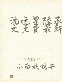 沈晚星陆承渊全文免费最新章节阅读