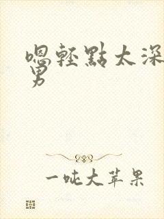 嗯轻点太深了男男