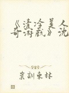 《清冷美人的神奇游戏》沈嘉玉