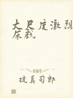 大尺度激烈做爰床戏