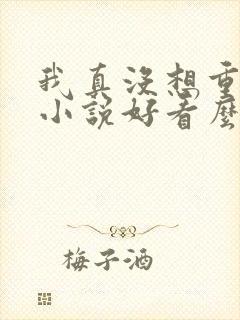 我真没想重生啊小说好看么
