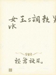 女王s调教男奴vk