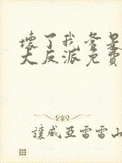 坏了我爹是终极大反派免费阅读