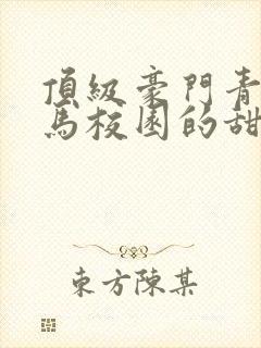 顶级豪门青梅竹马校园的甜宠文