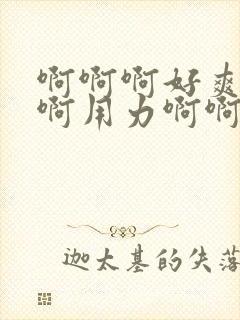 啊啊啊好爽啊啊啊用力啊啊啊不要停啊啊