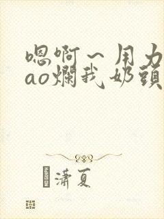 嗯啊～用力～cao烂我奶头bl