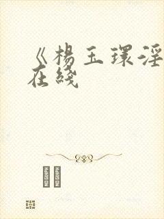 《杨玉环淫史》在线