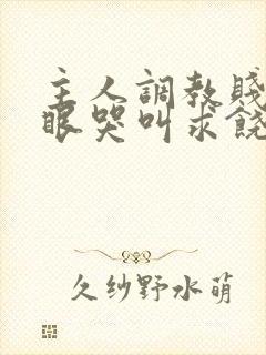 主人调教贱屁股眼哭叫求饶小说