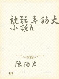 被玩弄的大小姐小说h