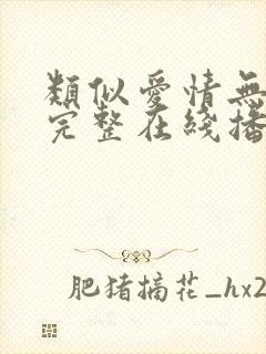 类似爱情无删减完整在线播放