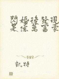 闪婚后发现老公是亿万富豪免费