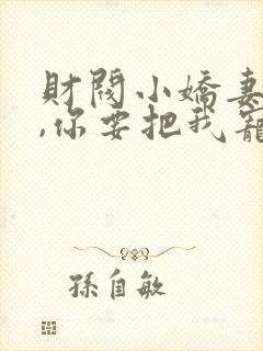 财阀小娇妻,叔,你要把我宠坏了