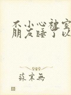 不小心被室友男朋友睡了以后封面