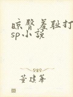 晾臀羞耻打屁股sp小说