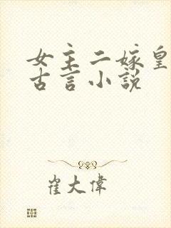 女主二嫁皇帝的古言小说