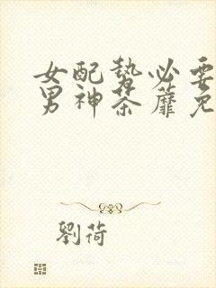 女配势必要扑倒男神茶蘼免费封面