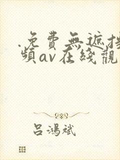 .免费无遮挡视频av在线观