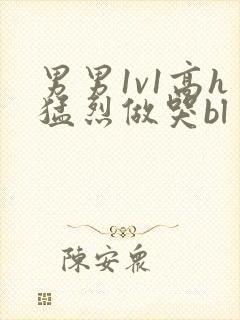 男男1v1高h猛烈做哭bl