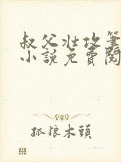 叔父壮攻笔趣阁小说免费阅读