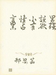 言情小说男主腹黑占有欲强