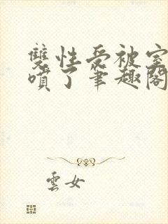 双性受被室友干喷了笔趣阁