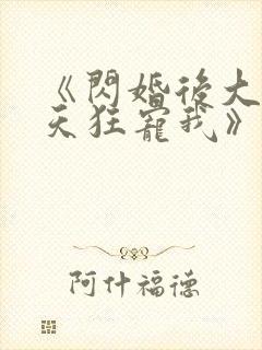 《闪婚后大叔每天狂宠我》